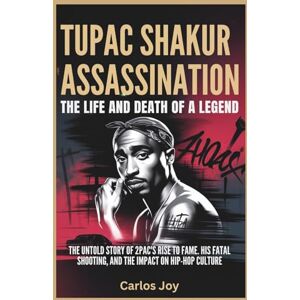 Joy, Carlos Tupac Shakur Assassination: The Life and Death of a Legend: The Untold Story of 2Pac’s Rise to Fame, His Fatal Shooting, and the Impact on Hip-Hop Culture Joy, Carlos Tupac Shakur Assassination: The Life and Death of a Legend: The Untold Story of 2Pac’s Rise to Fame, His Fatal Shooting, and the Impact on Hip-Hop Culture