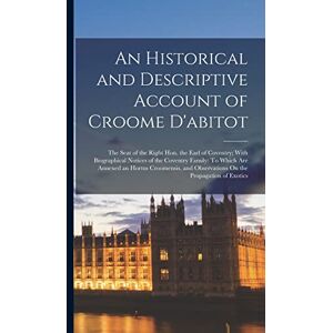 Anonymous An Historical and Descriptive Account of Croome D'abitot: The Seat of the Right Hon. the Earl of Coventry; With Biographical Notices of the Coventry ... Observations On the Propagation of Exotics Anonymous An Historical and Descriptive Account of Croome D'abitot: The Seat of the Right Hon. the Earl of Coventry; With Biographical Notices of the Coventry ... Observations On the Propagation of Exotics