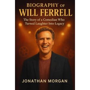 Morgan, Jonathan The Biography of Will Ferrell: The story of a Comedian who Turned Laughter Into LegacyJ Morgan, Jonathan The Biography of Will Ferrell: The story of a Comedian who Turned Laughter Into LegacyJ