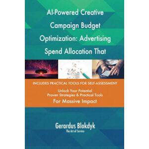 Gerardus Blokdyk - The Art of Service AI-Powered Creative Campaign Budget Optimization: Advertising Spend Allocation That Maximizes ROI Gerardus Blokdyk - The Art of Service AI-Powered Creative Campaign Budget Optimization: Advertising Spend Allocation That Maximizes ROI