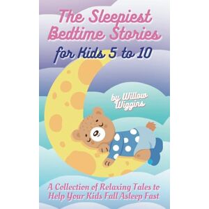 Wiggins, Willow The Sleepiest Bedtime Stories for Kids 5 to 10: A Collection of Relaxing Tales to Help Your Kids Fall Asleep Fast Wiggins, Willow The Sleepiest Bedtime Stories for Kids 5 to 10: A Collection of Relaxing Tales to Help Your Kids Fall Asleep Fast