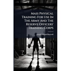 Raycroft, Joseph Edward Mass Physical Training For Use In The Army And The Reserve Officers' Training Corps Raycroft, Joseph Edward Mass Physical Training For Use In The Army And The Reserve Officers' Training Corps