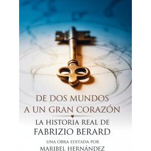 BERARD, Fabrizio Ottavio De Dos Mundos a un Gran Corazòn: La Historia Real de Fabrizio Berard BERARD, Fabrizio Ottavio De Dos Mundos a un Gran Corazòn: La Historia Real de Fabrizio Berard
