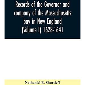 B Shurtleff, Nathaniel Records of the governor and company of the Massachusetts bay in New England (Volume I) 1628-1641. B Shurtleff, Nathaniel Records of the governor and company of the Massachusetts bay in New England (Volume I) 1628-1641.