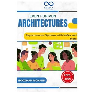 RICHARD, BOOZMAN Event-Driven Architectures: Asynchronous Systems with Kafka and More RICHARD, BOOZMAN Event-Driven Architectures: Asynchronous Systems with Kafka and More