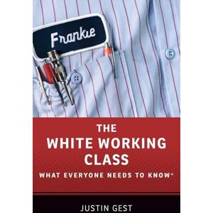 Gest, Justin The White Working Class: What Everyone Needs to Know® Gest, Justin The White Working Class: What Everyone Needs to Know®