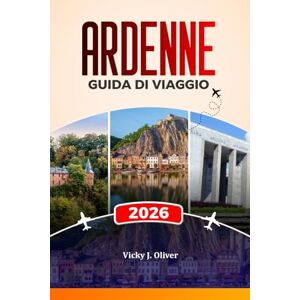 Oliver, Vicky J. ARDENNE GUIDA DI VIAGGIO 2026: Esplora Dinant, Bastogne, La Roche-en-Ardenne, castelli, campi di battaglia, escursioni panoramiche e avventure gastronomiche locali Oliver, Vicky J. ARDENNE GUIDA DI VIAGGIO 2026: Esplora Dinant, Bastogne, La Roche-en-Ardenne, castelli, campi di battaglia, escursioni panoramiche e avventure gastronomiche locali