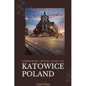 Diaz, Carl Companion travel guide to Katowice, Poland Explore like a local in this Tropical Paradise: Must see, Must do Activities! Top attractions! Insider ... (Unveiling Wonders: Adventurer's Guidebook) Diaz, Carl Companion travel guide to Katowice, Poland Explore like a local in this Tropical Paradise: Must see, Must do Activities! Top attractions! Insider ... (Unveiling Wonders: Adventurer's Guidebook)