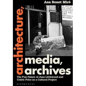 Ana Bonet Miró Architecture, Media, Archives: The Fun Palace of Joan Littlewood and Cedric Price as a Cultural Project Ana Bonet Miró Architecture, Media, Archives: The Fun Palace of Joan Littlewood and Cedric Price as a Cultural Project