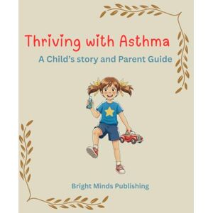 Publishing, Bright Minds Thriving with Asthma: A Child's story and Parent Guide Publishing, Bright Minds Thriving with Asthma: A Child's story and Parent Guide