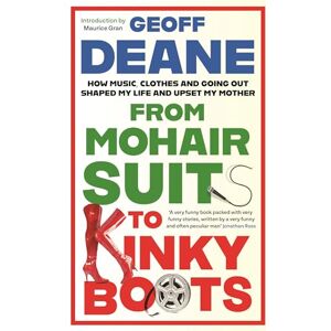 Deane, Geoff From Mohair Suits to Kinky Boots: How Music, Clothes and Going Out Shaped My Life and Upset My Mother Deane, Geoff From Mohair Suits to Kinky Boots: How Music, Clothes and Going Out Shaped My Life and Upset My Mother