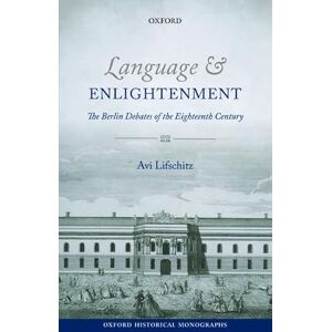 Lifschitz, Avi Language and Enlightenment The Berlin Debates of the Eighteenth Century (Oxford Historical Monographs) Lifschitz, Avi Language and Enlightenment The Berlin Debates of the Eighteenth Century (Oxford Historical Monographs)