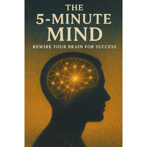 Front, Robert The 5-Minute Mind: Rewire Your Brain for Success: Harness the Power of Daily Habits to Transform Your Mind in Just 5 Minutes a Day Front, Robert The 5-Minute Mind: Rewire Your Brain for Success: Harness the Power of Daily Habits to Transform Your Mind in Just 5 Minutes a Day