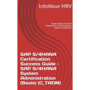 MRV, InfoWave SAP S/4HANA Certification Success Guide – SAP S/4HANA System Administration (Basis) (C_TADM): Study Guide and Exam Preparation for Basis/System Admin Certification MRV, InfoWave SAP S/4HANA Certification Success Guide – SAP S/4HANA System Administration (Basis) (C_TADM): Study Guide and Exam Preparation for Basis/System Admin Certification
