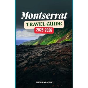 Meadow, Eliora MONTSERRAT TRAVEL GUIDE 2025-2026: Discover Hiking Trails, Volcanic Wonders, and Quiet Beaches on the Emerald Isle of the Caribbean Meadow, Eliora MONTSERRAT TRAVEL GUIDE 2025-2026: Discover Hiking Trails, Volcanic Wonders, and Quiet Beaches on the Emerald Isle of the Caribbean