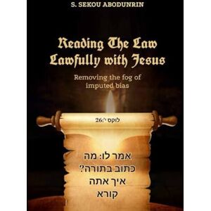 Abodunrin, S. Sekou Reading The Law Lawfully With Jesus: removing the fog of imputed bias Abodunrin, S. Sekou Reading The Law Lawfully With Jesus: removing the fog of imputed bias