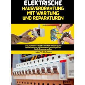 Hoffmann, Lukas W. Elektrische Hausverdrahtung mit Wartung und Reparaturen: Eine praktische Schritt-für-Schritt-Anleitung zur Fehlerbehebung, Sicherheit und grundlegenden Verdrahtungstechniken Hoffmann, Lukas W. Elektrische Hausverdrahtung mit Wartung und Reparaturen: Eine praktische Schritt-für-Schritt-Anleitung zur Fehlerbehebung, Sicherheit und grundlegenden Verdrahtungstechniken