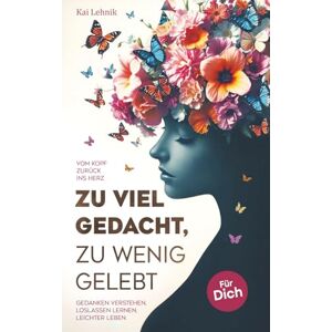 Lehnik, Kai Zu viel gedacht, zu wenig gelebt: Vom Kopf zurück ins Herz Gedanken verstehen, loslassen lernen, leichter leben. Für dich. Lehnik, Kai Zu viel gedacht, zu wenig gelebt: Vom Kopf zurück ins Herz Gedanken verstehen, loslassen lernen, leichter leben. Für dich.