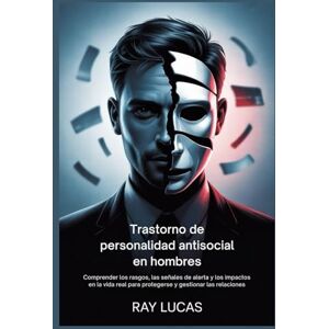 Lucas, Ray Trastorno de personalidad antisocial en hombres: Comprender los rasgos, las señales de alerta y los impactos en la vida real para protegerse y gestionar las relaciones Lucas, Ray Trastorno de personalidad antisocial en hombres: Comprender los rasgos, las señales de alerta y los impactos en la vida real para protegerse y gestionar las relaciones