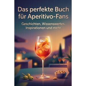 Lehmann, Anton Das perfekte Buch für Aperitivo-Fans: Geschichten, Wissenswertes, Inspirationen und mehr Lehmann, Anton Das perfekte Buch für Aperitivo-Fans: Geschichten, Wissenswertes, Inspirationen und mehr