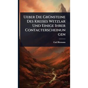 Riemann, Carl Ueber Die GrÃ1/4nsteine Des Kreises Wetzlar Und Einige Ihrer Contacterscheinungen Riemann, Carl Ueber Die GrÃ1/4nsteine Des Kreises Wetzlar Und Einige Ihrer Contacterscheinungen