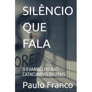 Franco, Paulo SILÊNCIO QUE FALA: O EVANGELHO NAS CATACUMBAS DIGITAIS (Poesias & Autoajuda) Franco, Paulo SILÊNCIO QUE FALA: O EVANGELHO NAS CATACUMBAS DIGITAIS (Poesias & Autoajuda)