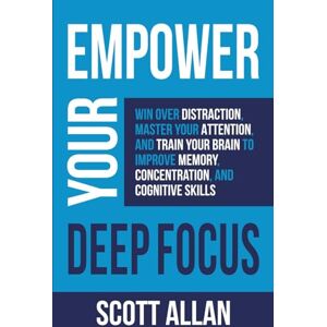 Scott Empower Your Deep Focus: Win Over Distraction, Master Your Attention, and Train Your Brain to Improve Memory, Concentration, and Cognitive Skills (Pathways to Mastery Series) Scott Empower Your Deep Focus: Win Over Distraction, Master Your Attention, and Train Your Brain to Improve Memory, Concentration, and Cognitive Skills (Pathways to Mastery Series)