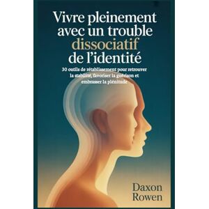 Rowen, Daxon Vivre pleinement avec un trouble dissociatif de l'identité: 30 outils de rétablissement pour retrouver la stabilité, favoriser la guérison et embrasser la plénitude Rowen, Daxon Vivre pleinement avec un trouble dissociatif de l'identité: 30 outils de rétablissement pour retrouver la stabilité, favoriser la guérison et embrasser la plénitude