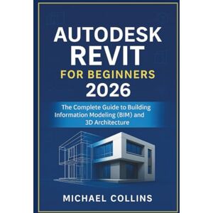 Collins, Michael Autodesk Revit for Beginners 2026: The Complete Guide to Building Information Modeling (BIM) and 3D Architecture (Next-Gen CAD Learning Series) Collins, Michael Autodesk Revit for Beginners 2026: The Complete Guide to Building Information Modeling (BIM) and 3D Architecture (Next-Gen CAD Learning Series)