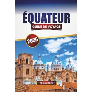 Doster, Thomas ÉQUATEUR GUIDE DE VOYAGE 2026: Découvrez les principales attractions, les monuments historiques, les randonnées sur les volcans, la cuisine locale et ... explorer le joyau caché de l'Amérique du Sud Doster, Thomas ÉQUATEUR GUIDE DE VOYAGE 2026: Découvrez les principales attractions, les monuments historiques, les randonnées sur les volcans, la cuisine locale et ... explorer le joyau caché de l'Amérique du Sud