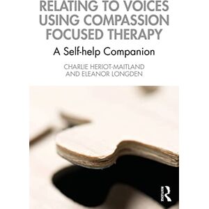 Heriot-Maitland, Charlie Relating to Voices using Compassion Focused Therapy: A Self-help Companion Heriot-Maitland, Charlie Relating to Voices using Compassion Focused Therapy: A Self-help Companion
