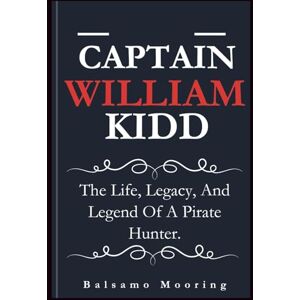 Mooring, Balsamo CAPTAIN WILLIAM KIDD: The Life, Legacy, And Legend Of A Pirate Hunter. Mooring, Balsamo CAPTAIN WILLIAM KIDD: The Life, Legacy, And Legend Of A Pirate Hunter.
