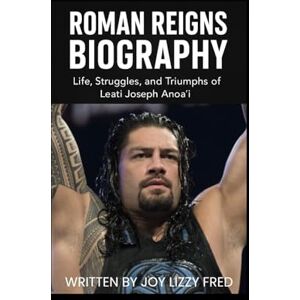 Lizzy Fred, Joy ROMAN REIGNS BIOGRAPHY: Life, Struggles, and Triumphs of Leati Joseph Anoaʻi Lizzy Fred, Joy ROMAN REIGNS BIOGRAPHY: Life, Struggles, and Triumphs of Leati Joseph Anoaʻi