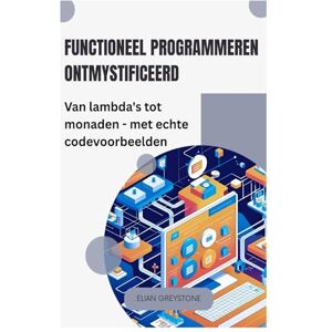 Greystone, Elian Functioneel programmeren ontmystificeerd: Van lambda's tot monaden met echte codevoorbeelden Greystone, Elian Functioneel programmeren ontmystificeerd: Van lambda's tot monaden met echte codevoorbeelden