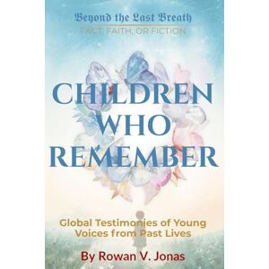 Jonas, Rowan V. CHILDREN WHO REMEMBER: Global Testimonies of Young Voices from Past Lives (Beyond the Last Breath: Fact, Faith, or Fiction) Jonas, Rowan V. CHILDREN WHO REMEMBER: Global Testimonies of Young Voices from Past Lives (Beyond the Last Breath: Fact, Faith, or Fiction)