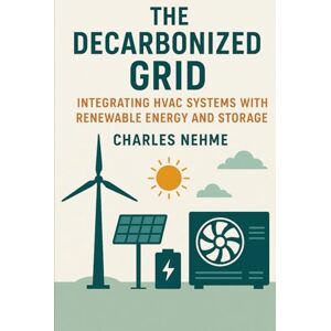 Nehme, Charles The Decarbonized Grid: Integrating HVAC Systems with Renewable Energy and Storage Nehme, Charles The Decarbonized Grid: Integrating HVAC Systems with Renewable Energy and Storage