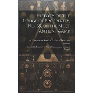History of the Lodge of Prosperity, no. 65, of the Most Antient & Honourable Fraternity of Free & Accepted Masons of England History of the Lodge of Prosperity, no. 65, of the Most Antient & Honourable Fraternity of Free & Accepted Masons of England