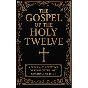 Neel, Melvin L. The Gospel of the Holy Twelve: A Clear and Accessible Translation of the Lost Teachings of Jesus Neel, Melvin L. The Gospel of the Holy Twelve: A Clear and Accessible Translation of the Lost Teachings of Jesus