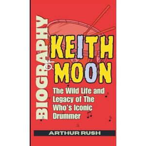 Rush, Arthur Biography of Keith Moon: The Wild Life and Legacy of The Who’s Iconic Drummer Rush, Arthur Biography of Keith Moon: The Wild Life and Legacy of The Who’s Iconic Drummer