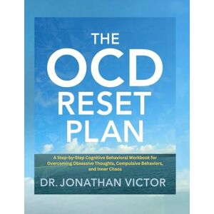 VICTOR, DR JONATHAN The OCD Reset Plan: A Practical Workbook to Reclaim Your Life, Reduce Anxiety, and Overcome Compulsive Thoughts VICTOR, DR JONATHAN The OCD Reset Plan: A Practical Workbook to Reclaim Your Life, Reduce Anxiety, and Overcome Compulsive Thoughts