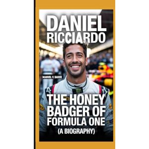 V. Baker, Manuel DANIEL RICCIARDO: The Honey Badger Of Formula One (A Biography) V. Baker, Manuel DANIEL RICCIARDO: The Honey Badger Of Formula One (A Biography)