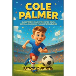 Cooper, Donald M. Biografía de Cole Palmer: El inspirador viaje futbolístico de una estrella en ascenso para lectores jóvenes Cooper, Donald M. Biografía de Cole Palmer: El inspirador viaje futbolístico de una estrella en ascenso para lectores jóvenes