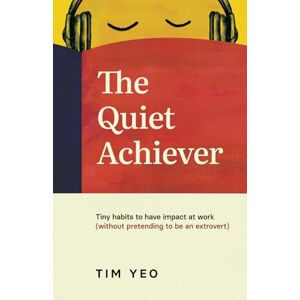 Yeo, Tim The Quiet Achiever: Tiny habits to have impact at work (without pretending to be an extrovert) Yeo, Tim The Quiet Achiever: Tiny habits to have impact at work (without pretending to be an extrovert)