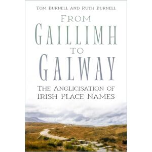 Burnell, Tom From Gaillimh to Galway: The Anglicisation of Irish Place Names Burnell, Tom From Gaillimh to Galway: The Anglicisation of Irish Place Names
