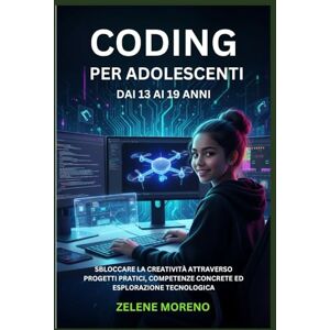 MORENO, ZELENE CODING PER ADOLESCENTI DAI 13 AI 19 ANNI: SBLOCCARE LA CREATIVITÀ ATTRAVERSO PROGETTI PRATICI, COMPETENZE CONCRETE ED ESPLORAZIONE TECNOLOGICA MORENO, ZELENE CODING PER ADOLESCENTI DAI 13 AI 19 ANNI: SBLOCCARE LA CREATIVITÀ ATTRAVERSO PROGETTI PRATICI, COMPETENZE CONCRETE ED ESPLORAZIONE TECNOLOGICA