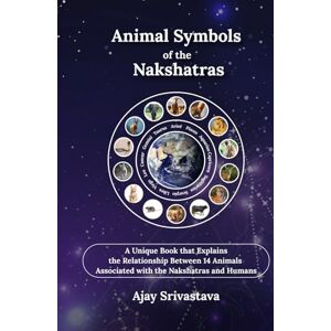 SRIVASTAVA, AJAY Animal Symbols of the Nakshatras: A Unique Book that Explains the Relationship Between 14 Animals Associated with the Nakshatras and Humans SRIVASTAVA, AJAY Animal Symbols of the Nakshatras: A Unique Book that Explains the Relationship Between 14 Animals Associated with the Nakshatras and Humans