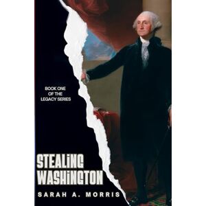 Morris, Sarah A. Stealing Washington: 1 (The Legacy Series) Morris, Sarah A. Stealing Washington: 1 (The Legacy Series)