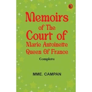 Mme. Campan Memoirs of the Court of Marie Antoinette, Queen of France, Complete Mme. Campan Memoirs of the Court of Marie Antoinette, Queen of France, Complete