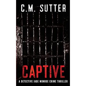 Sutter, C.M. Captive: A Detective Jade Monroe Crime Thriller Book 2: Volume 2 Sutter, C.M. Captive: A Detective Jade Monroe Crime Thriller Book 2: Volume 2