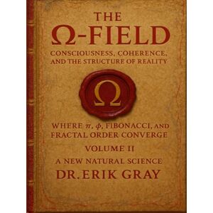 Gray, Dr. Erik The Ω-Field Volume II: Consciousness, Coherence, and the Structure of Reality Where π, φ, Fibonacci, and Fractal Order Converge Gray, Dr. Erik The Ω-Field Volume II: Consciousness, Coherence, and the Structure of Reality Where π, φ, Fibonacci, and Fractal Order Converge